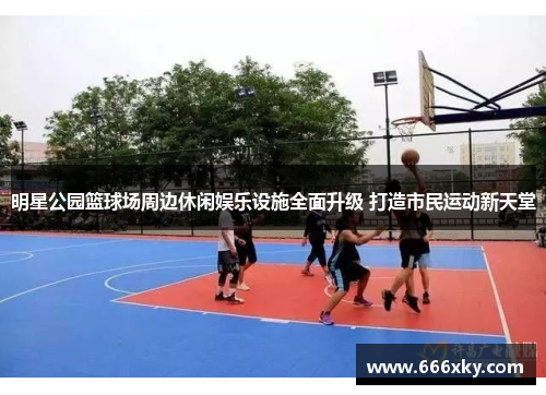 明星公园篮球场周边休闲娱乐设施全面升级 打造市民运动新天堂